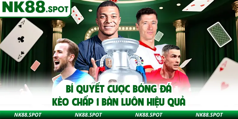 Bí quyết cược bóng đá kèo chấp 1 bàn luôn hiệu quả