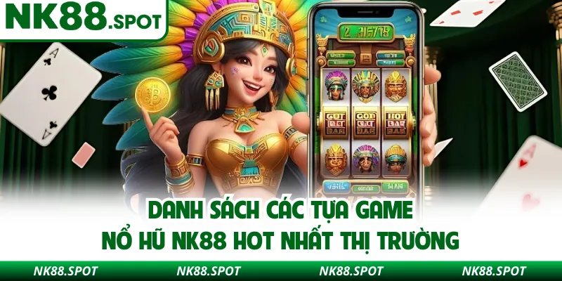 Danh sách các tựa game nổ hũ NK88 hot nhất thị trường